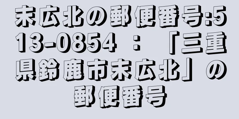 末広北の郵便番号:513-0854 ： 「三重県鈴鹿市末広北」の郵便番号