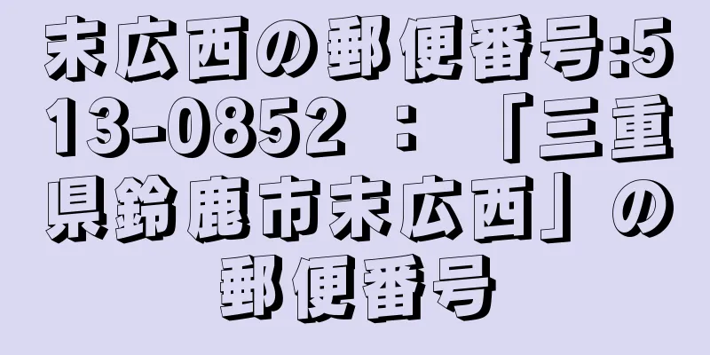 末広西の郵便番号:513-0852 ： 「三重県鈴鹿市末広西」の郵便番号