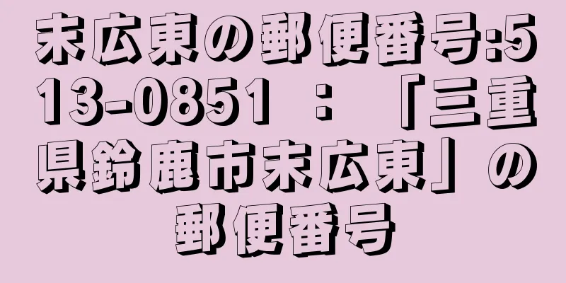 末広東の郵便番号:513-0851 ： 「三重県鈴鹿市末広東」の郵便番号