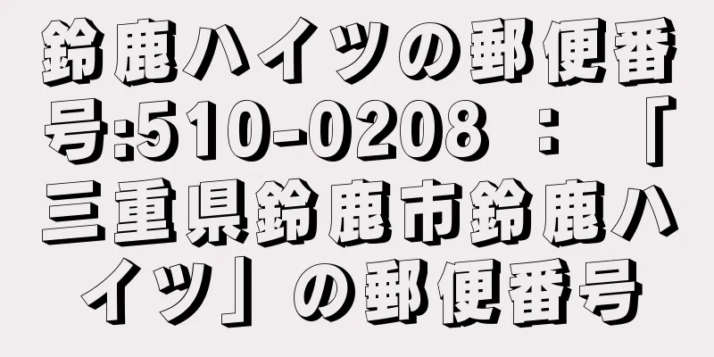 鈴鹿ハイツの郵便番号:510-0208 ： 「三重県鈴鹿市鈴鹿ハイツ」の郵便番号