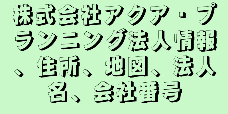 株式会社アクア・プランニング法人情報、住所、地図、法人名、会社番号