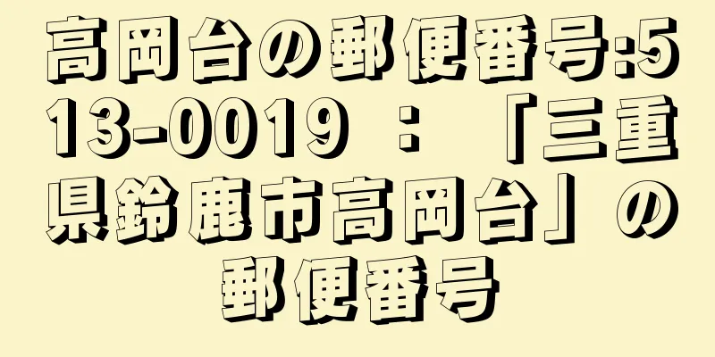 高岡台の郵便番号:513-0019 ： 「三重県鈴鹿市高岡台」の郵便番号