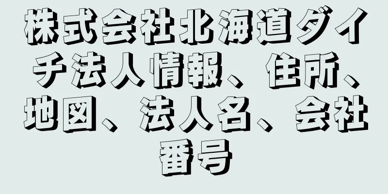 株式会社北海道ダイチ法人情報、住所、地図、法人名、会社番号