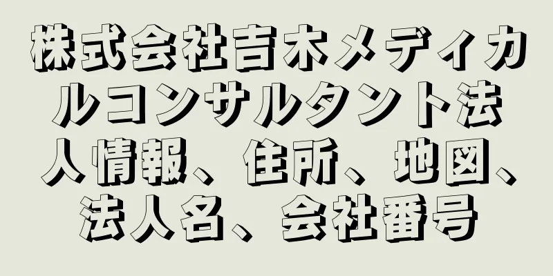 株式会社吉木メディカルコンサルタント法人情報、住所、地図、法人名、会社番号