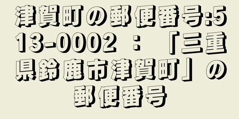 津賀町の郵便番号:513-0002 ： 「三重県鈴鹿市津賀町」の郵便番号