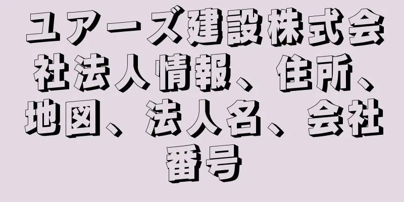 ユアーズ建設株式会社法人情報、住所、地図、法人名、会社番号