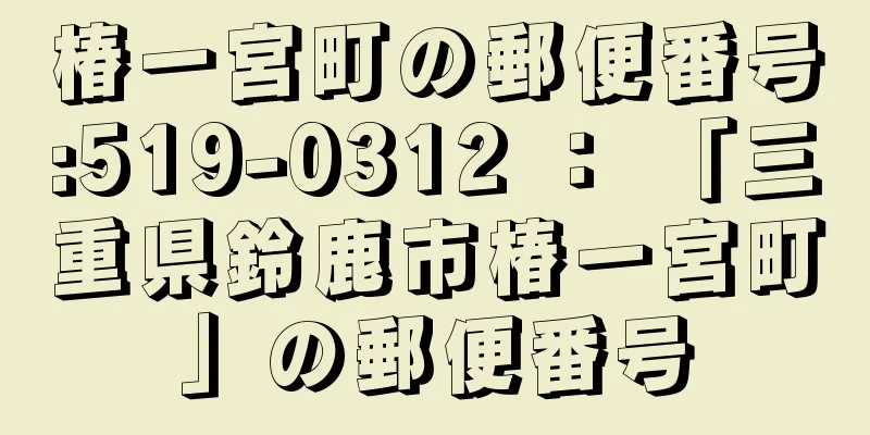 椿一宮町の郵便番号:519-0312 ： 「三重県鈴鹿市椿一宮町」の郵便番号