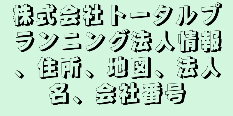 株式会社トータルプランニング法人情報、住所、地図、法人名、会社番号