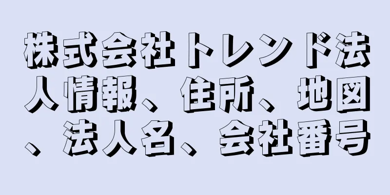 株式会社トレンド法人情報、住所、地図、法人名、会社番号