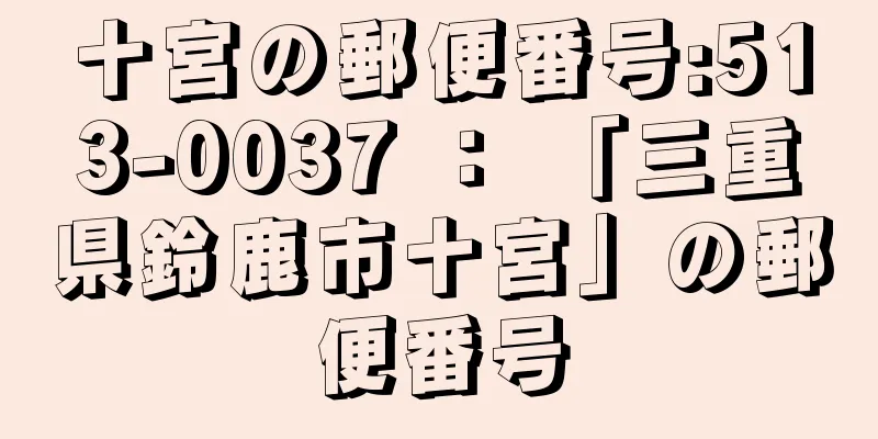 十宮の郵便番号:513-0037 ： 「三重県鈴鹿市十宮」の郵便番号