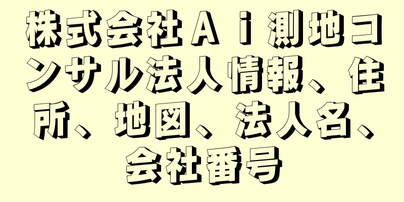 株式会社Ａｉ測地コンサル法人情報、住所、地図、法人名、会社番号