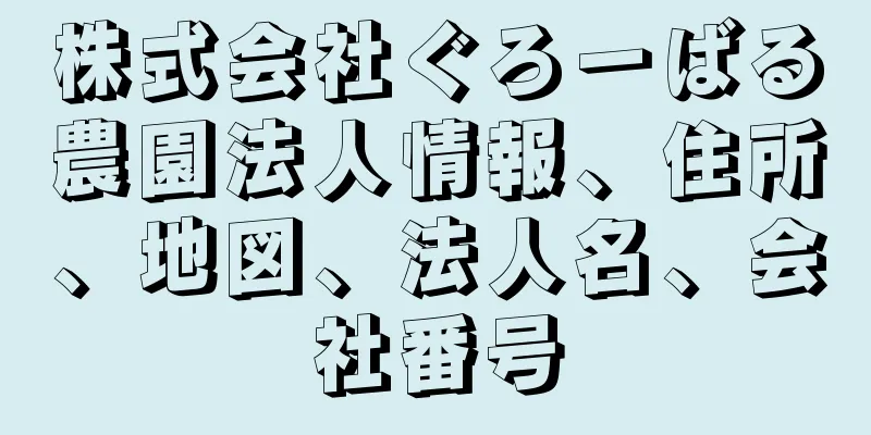 株式会社ぐろーばる農園法人情報、住所、地図、法人名、会社番号