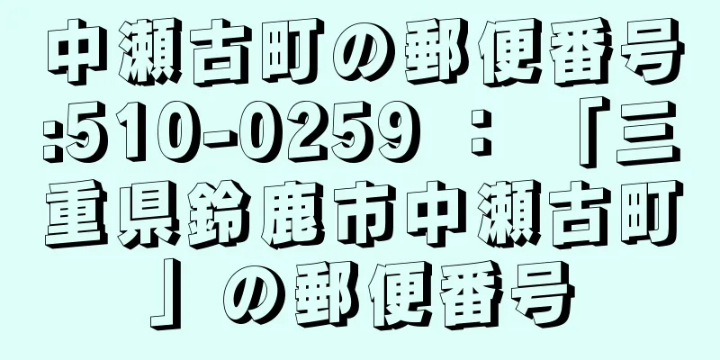 中瀬古町の郵便番号:510-0259 ： 「三重県鈴鹿市中瀬古町」の郵便番号