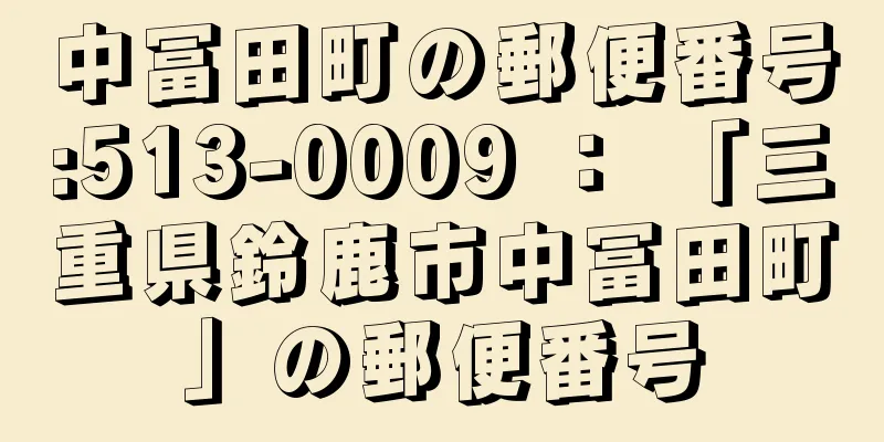 中冨田町の郵便番号:513-0009 ： 「三重県鈴鹿市中冨田町」の郵便番号