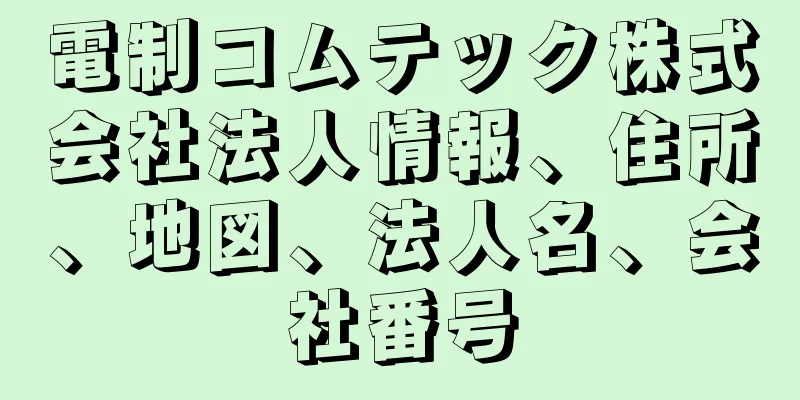 電制コムテック株式会社法人情報、住所、地図、法人名、会社番号