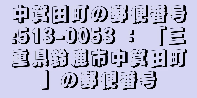 中箕田町の郵便番号:513-0053 ： 「三重県鈴鹿市中箕田町」の郵便番号