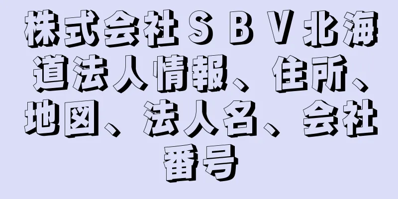 株式会社ＳＢＶ北海道法人情報、住所、地図、法人名、会社番号