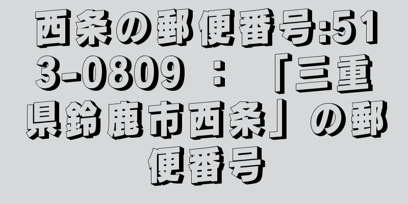 西条の郵便番号:513-0809 ： 「三重県鈴鹿市西条」の郵便番号