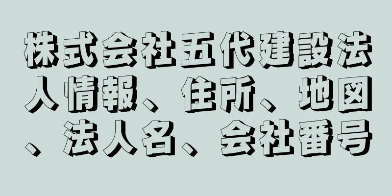 株式会社五代建設法人情報、住所、地図、法人名、会社番号