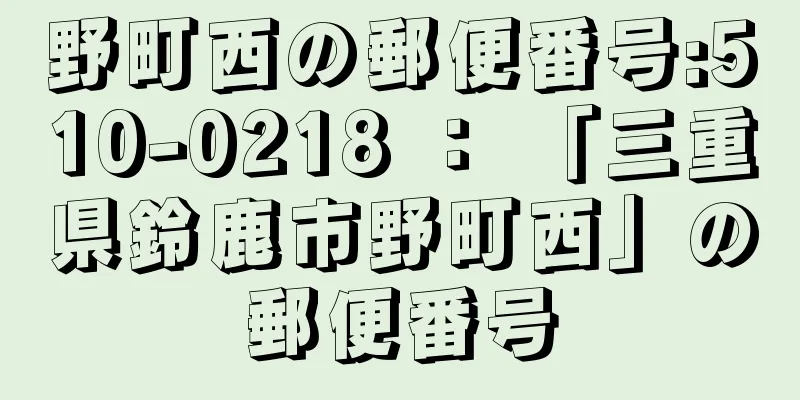 野町西の郵便番号:510-0218 ： 「三重県鈴鹿市野町西」の郵便番号