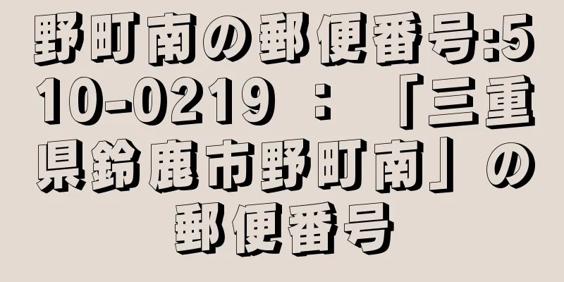 野町南の郵便番号:510-0219 ： 「三重県鈴鹿市野町南」の郵便番号