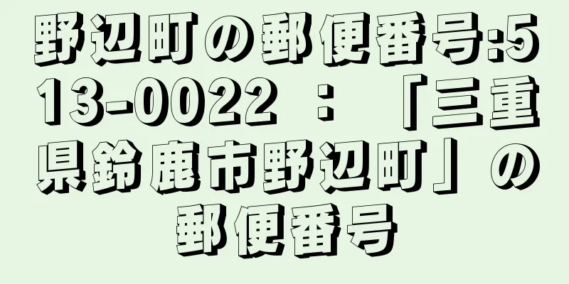 野辺町の郵便番号:513-0022 ： 「三重県鈴鹿市野辺町」の郵便番号