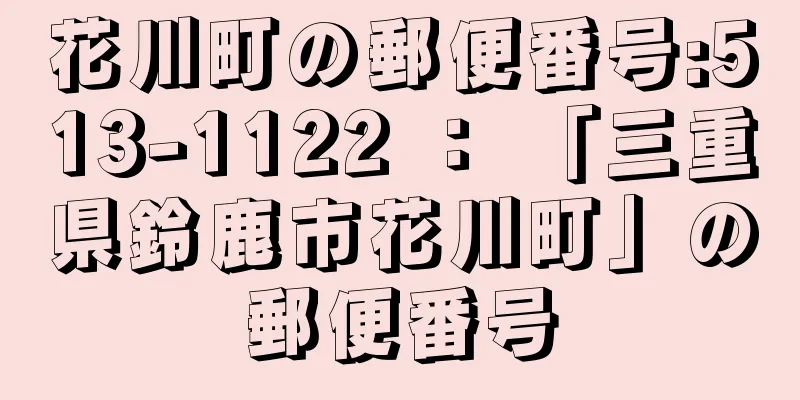 花川町の郵便番号:513-1122 ： 「三重県鈴鹿市花川町」の郵便番号