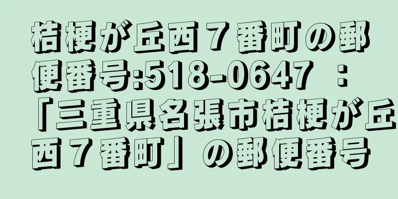 桔梗が丘西７番町の郵便番号:518-0647 ： 「三重県名張市桔梗が丘西７番町」の郵便番号