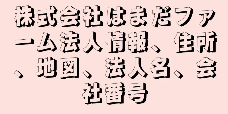 株式会社はまだファーム法人情報、住所、地図、法人名、会社番号