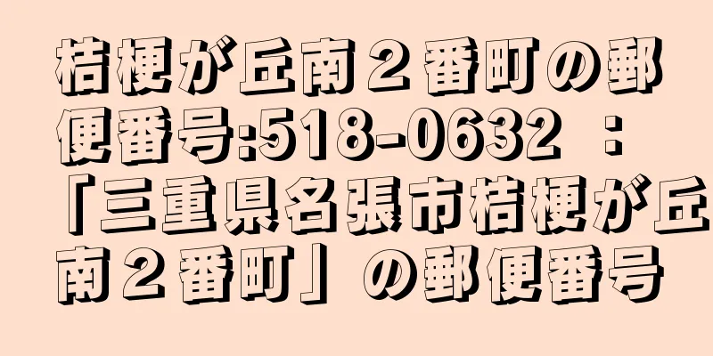 桔梗が丘南２番町の郵便番号:518-0632 ： 「三重県名張市桔梗が丘南２番町」の郵便番号