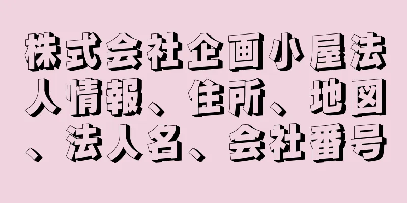 株式会社企画小屋法人情報、住所、地図、法人名、会社番号