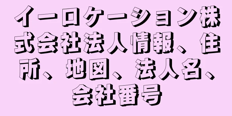イーロケーション株式会社法人情報、住所、地図、法人名、会社番号