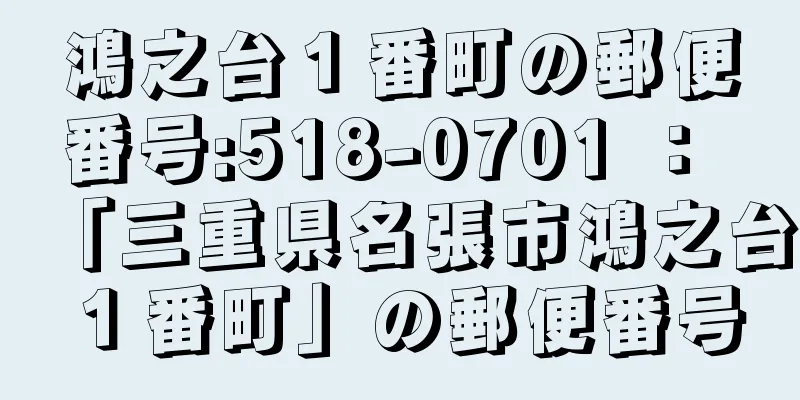 鴻之台１番町の郵便番号:518-0701 ： 「三重県名張市鴻之台１番町」の郵便番号