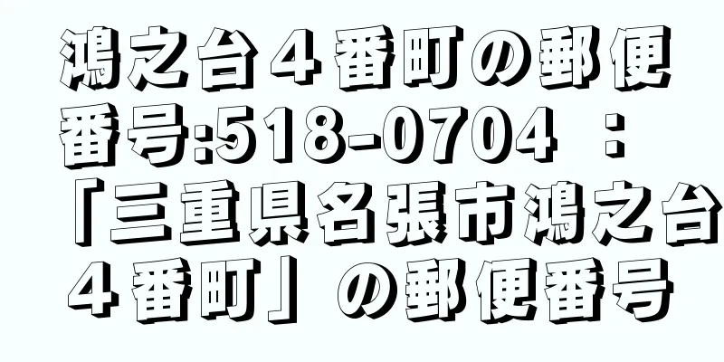 鴻之台４番町の郵便番号:518-0704 ： 「三重県名張市鴻之台４番町」の郵便番号