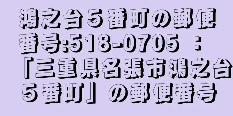 鴻之台５番町の郵便番号:518-0705 ： 「三重県名張市鴻之台５番町」の郵便番号