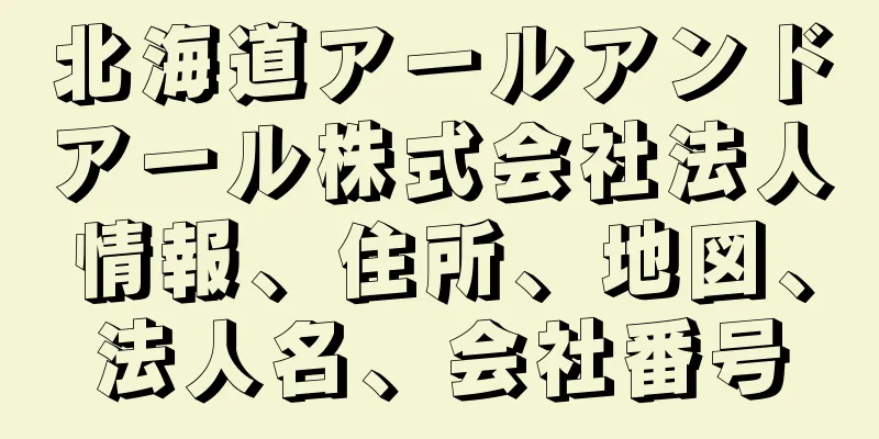 北海道アールアンドアール株式会社法人情報、住所、地図、法人名、会社番号