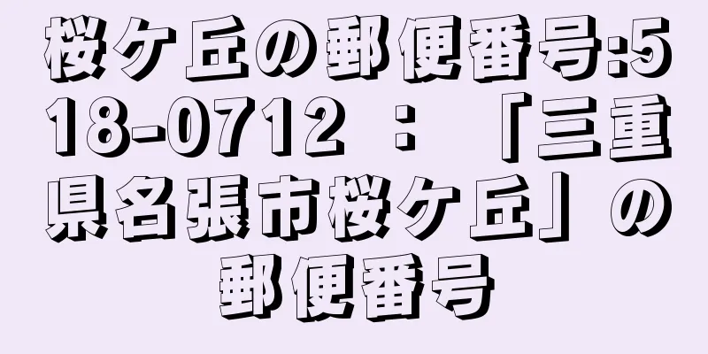 桜ケ丘の郵便番号:518-0712 ： 「三重県名張市桜ケ丘」の郵便番号