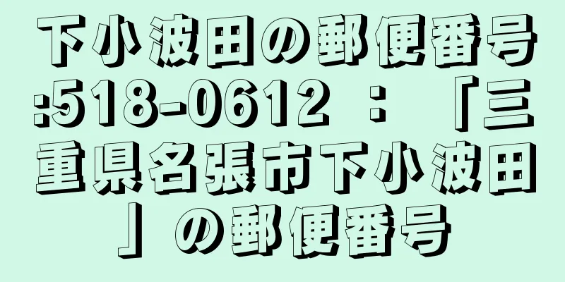 下小波田の郵便番号:518-0612 ： 「三重県名張市下小波田」の郵便番号