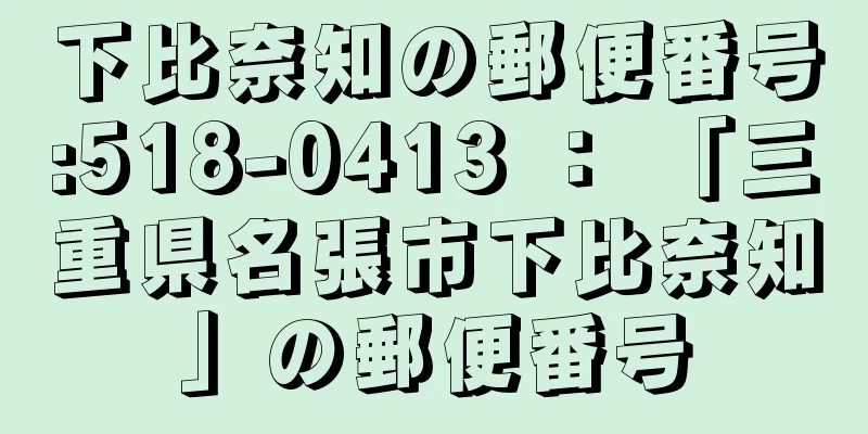 下比奈知の郵便番号:518-0413 ： 「三重県名張市下比奈知」の郵便番号