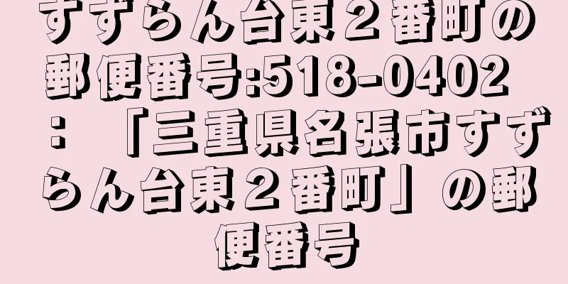 すずらん台東２番町の郵便番号:518-0402 ： 「三重県名張市すずらん台東２番町」の郵便番号