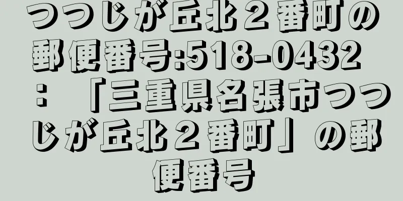 つつじが丘北２番町の郵便番号:518-0432 ： 「三重県名張市つつじが丘北２番町」の郵便番号