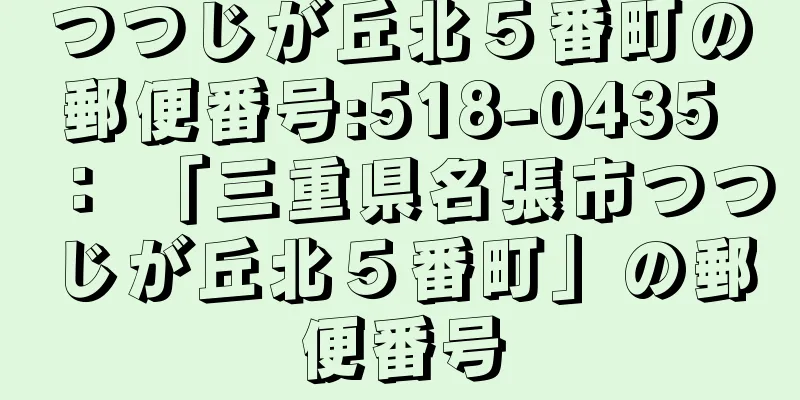 つつじが丘北５番町の郵便番号:518-0435 ： 「三重県名張市つつじが丘北５番町」の郵便番号