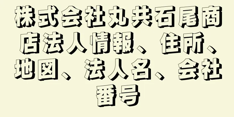 株式会社丸共石尾商店法人情報、住所、地図、法人名、会社番号