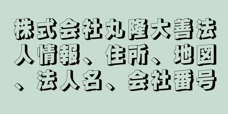 株式会社丸隆大善法人情報、住所、地図、法人名、会社番号