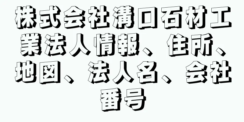 株式会社溝口石材工業法人情報、住所、地図、法人名、会社番号