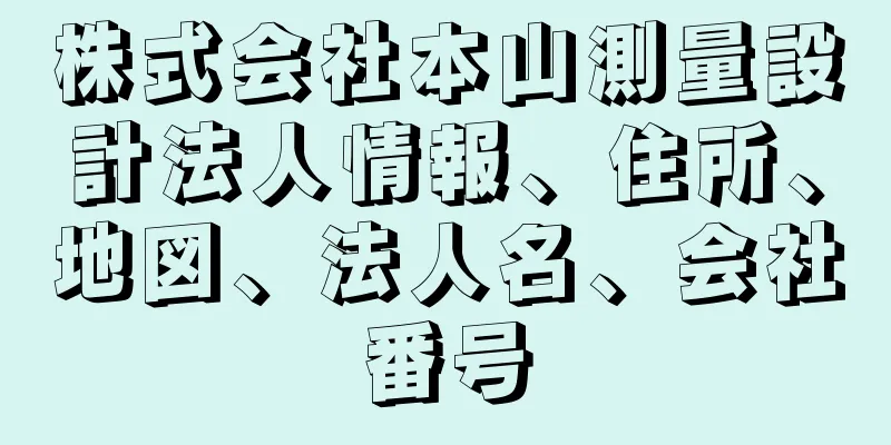 株式会社本山測量設計法人情報、住所、地図、法人名、会社番号