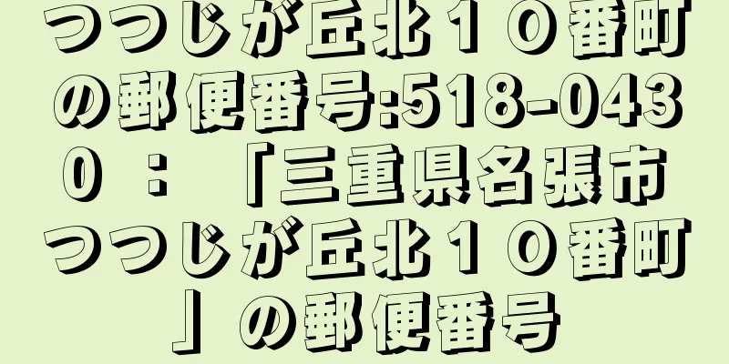 つつじが丘北１０番町の郵便番号:518-0430 ： 「三重県名張市つつじが丘北１０番町」の郵便番号