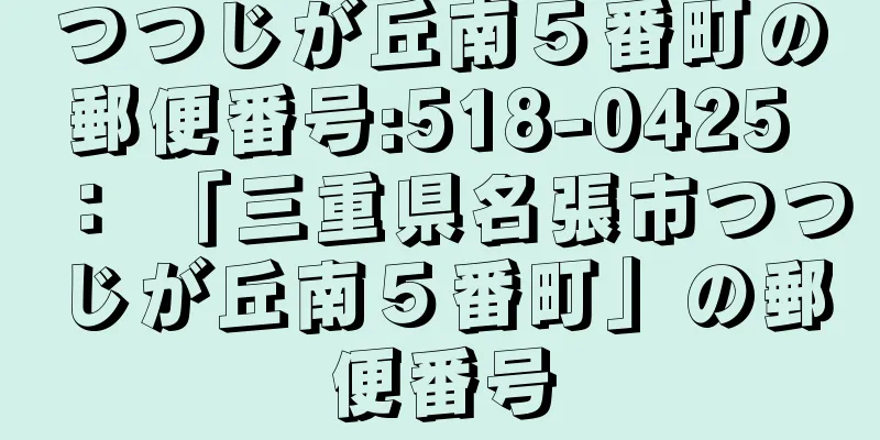 つつじが丘南５番町の郵便番号:518-0425 ： 「三重県名張市つつじが丘南５番町」の郵便番号