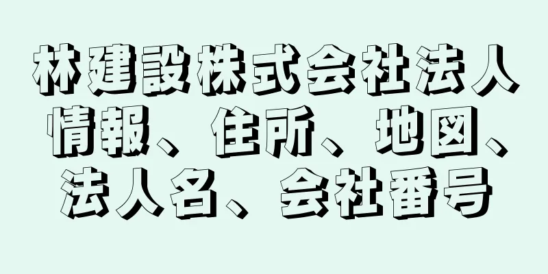 林建設株式会社法人情報、住所、地図、法人名、会社番号