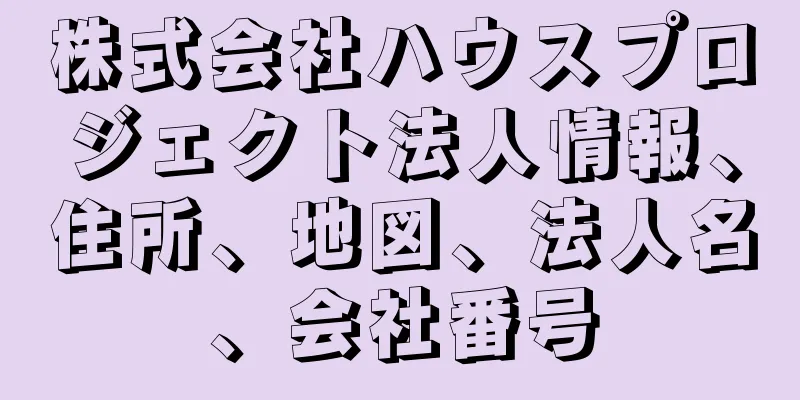 株式会社ハウスプロジェクト法人情報、住所、地図、法人名、会社番号